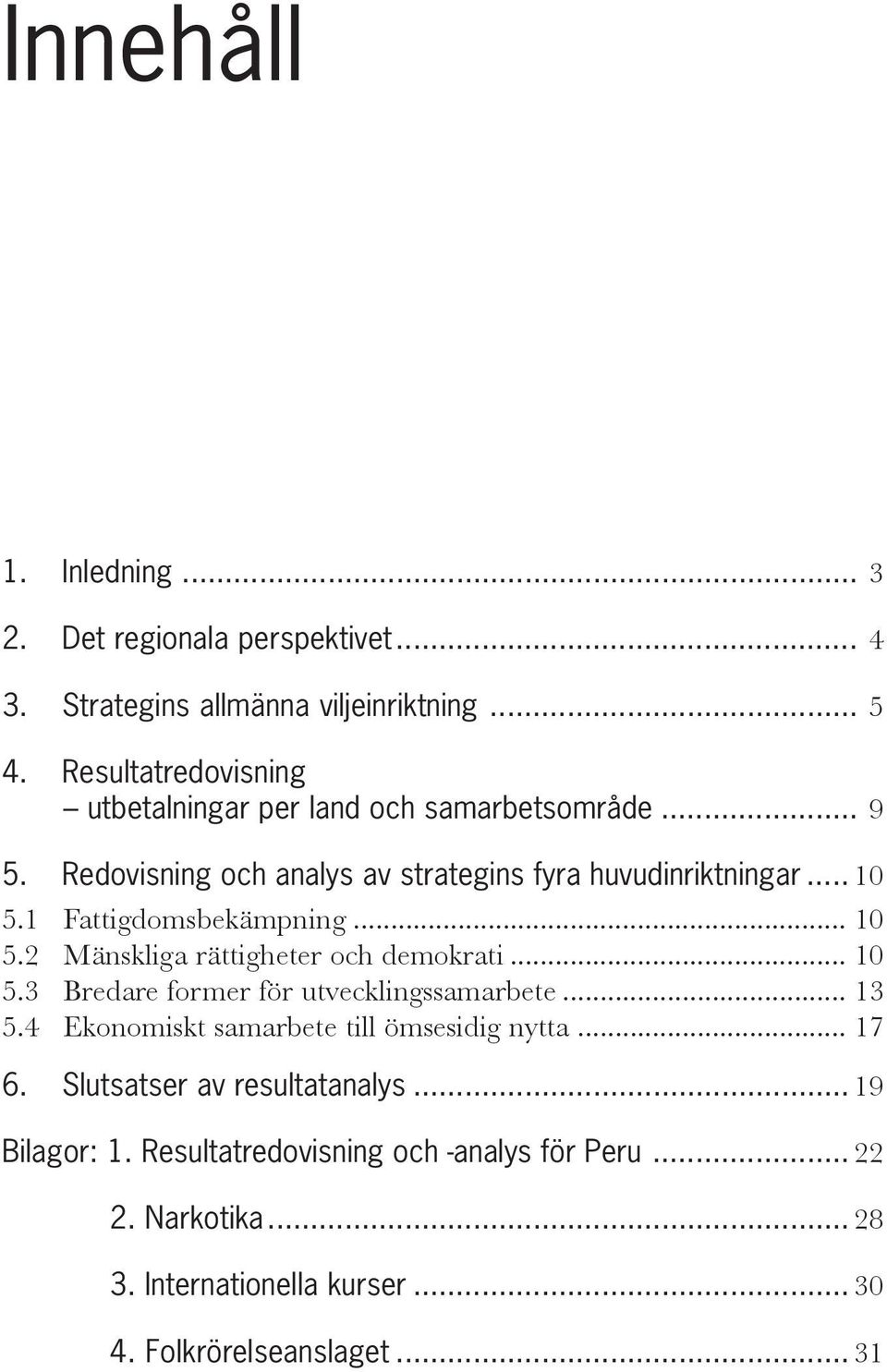 1 Fattigdomsbekämpning... 10 5.2 Mänskliga rättigheter och demokrati... 10 5.3 Bredare former för utvecklingssamarbete... 13 5.