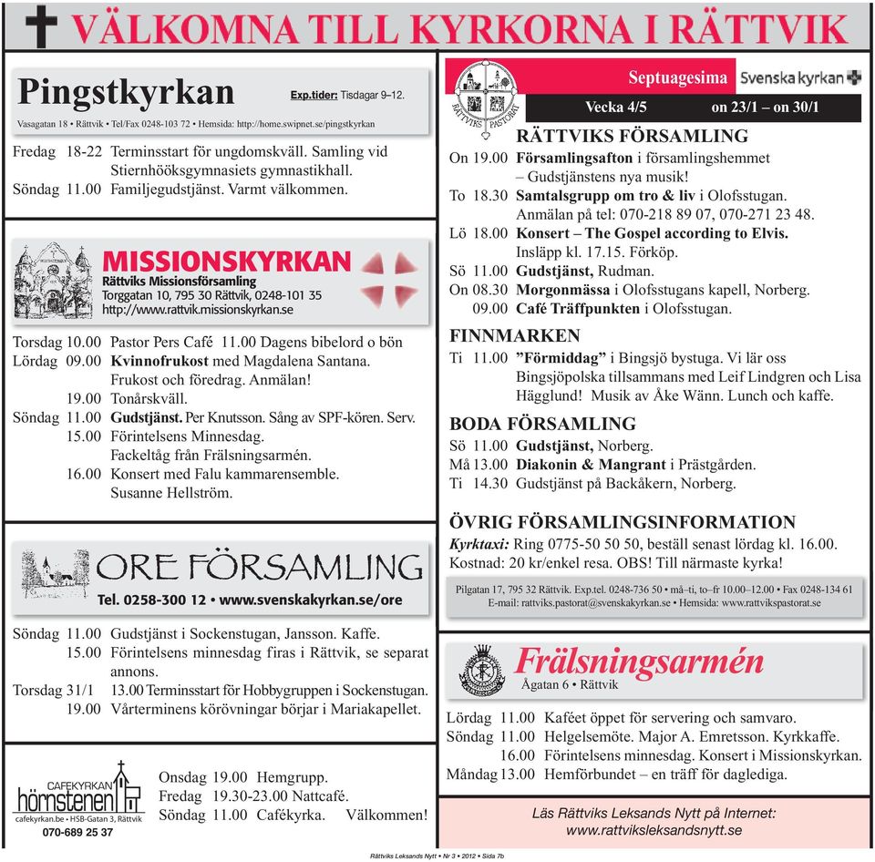 rattvik.missionskyrkan.se Torsdag 10.00 Pastor Pers Café 11.00 Dagens bibelord o bön Lördag 09.00 Kvinnofrukost med Magdalena Santana. Frukost och föredrag. Anmälan! 19.00 Tonårskväll. Söndag 11.