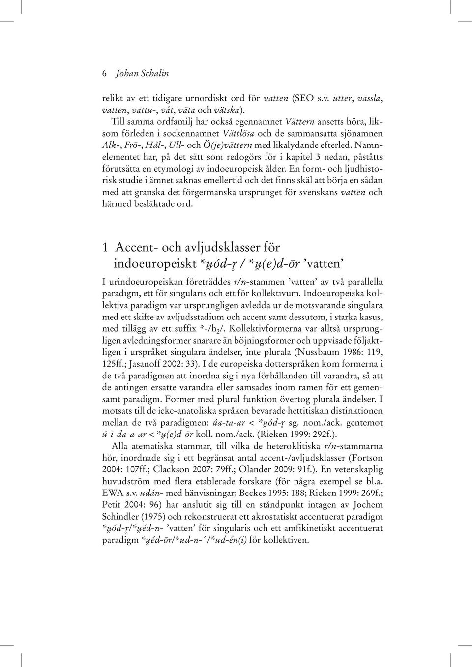 Namnelementet har, på det sätt som redogörs för i kapitel 3 nedan, påståtts förutsätta en etymologi av indoeuropeisk ålder.