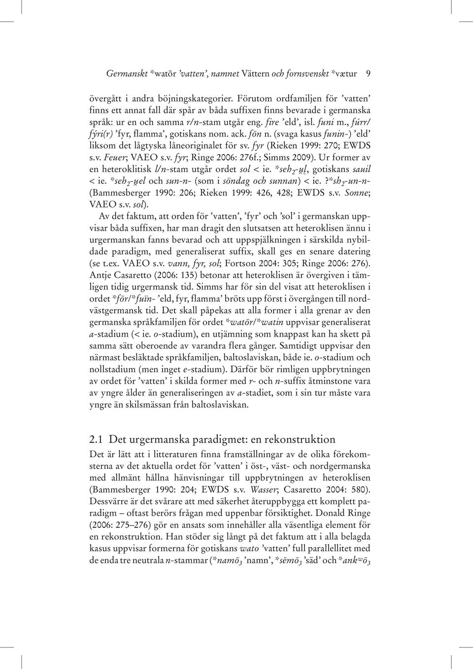 , fúrr/ fýri(r) fyr, flamma, gotiskans nom. ack. fôn n. (svaga kasus funin-) eld liksom det lågtyska låneoriginalet för sv. fyr (Rieken 1999: 270; EWDS s.v. Feuer; VAEO s.v. fyr; Ringe 2006: 276f.