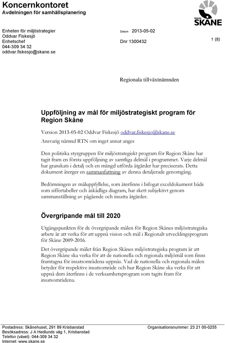 se Ansvarig nämnd RTN om inget annat anges Den politiska styrgruppen för miljöstrategiskt program för har tagit fram en första uppföljning av samtliga delmål i programmet.