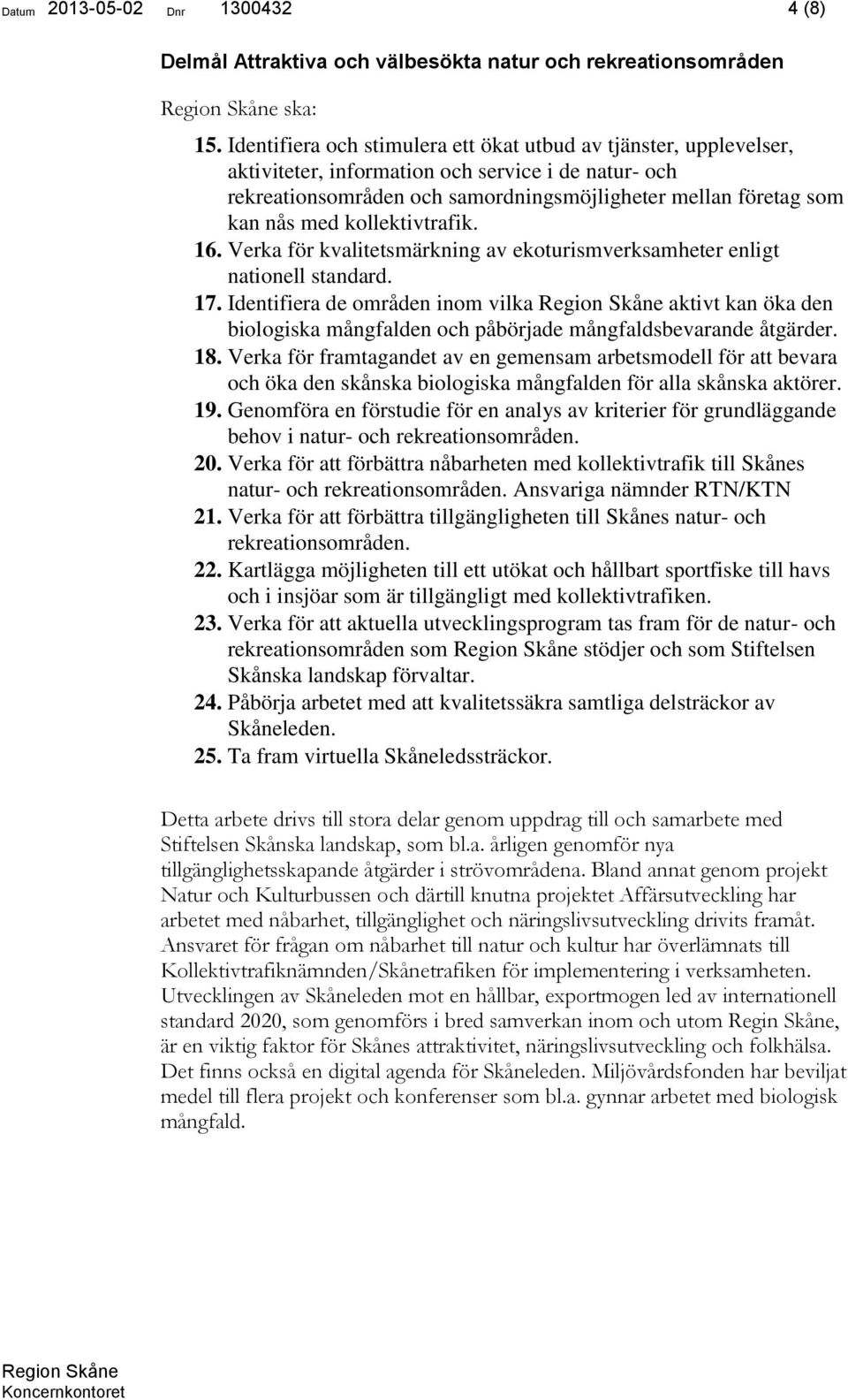 kollektivtrafik. 16. Verka för kvalitetsmärkning av ekoturismverksamheter enligt nationell standard. 17.