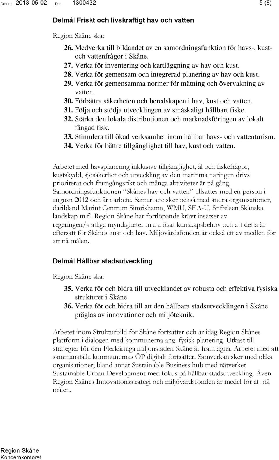 Förbättra säkerheten och beredskapen i hav, kust och vatten. 31. Följa och stödja utvecklingen av småskaligt hållbart fiske. 32.