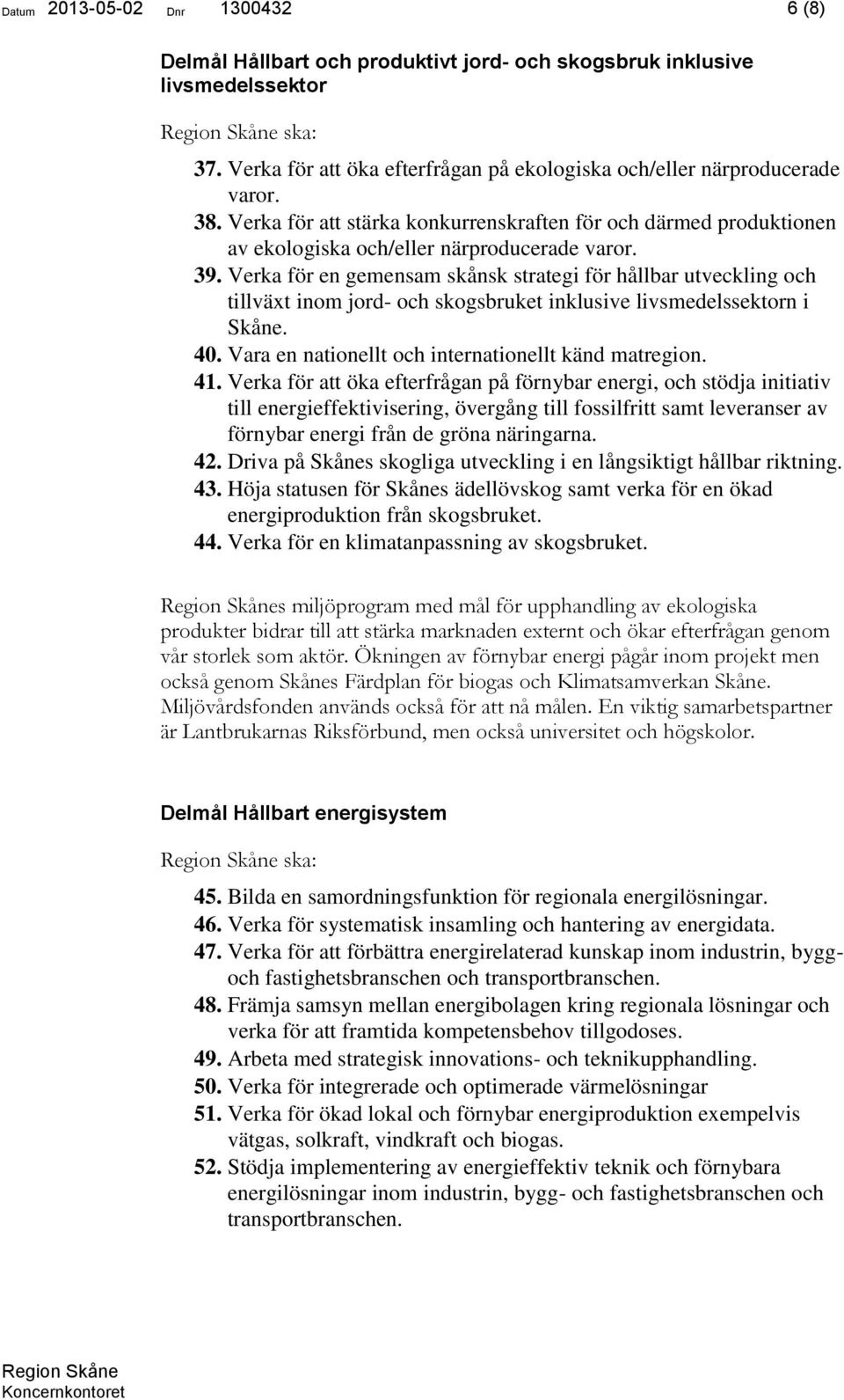 Verka för en gemensam skånsk strategi för hållbar utveckling och tillväxt inom jord- och skogsbruket inklusive livsmedelssektorn i Skåne. 40. Vara en nationellt och internationellt känd matregion. 41.