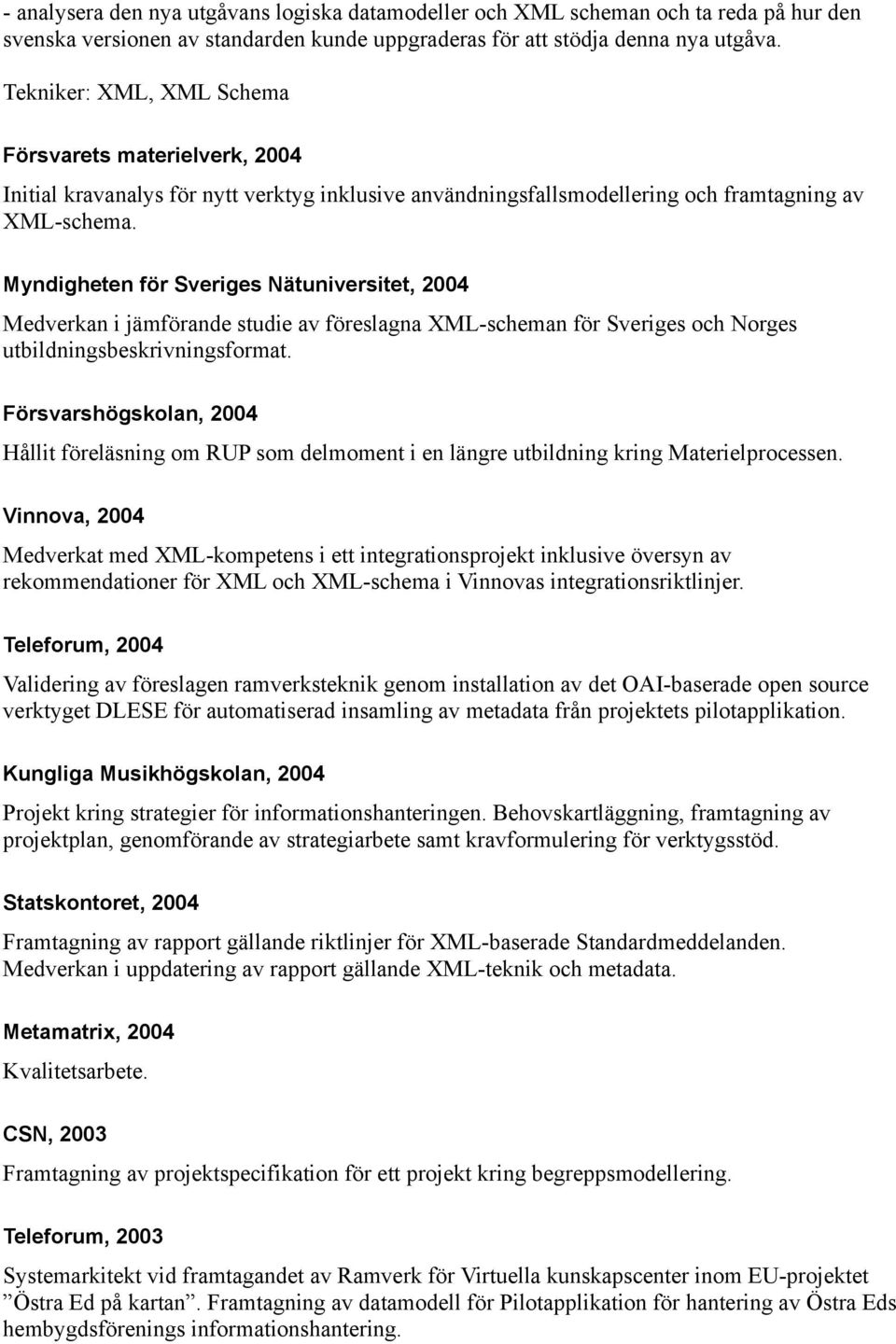 Myndigheten för Sveriges Nätuniversitet, 2004 Medverkan i jämförande studie av föreslagna XML-scheman för Sveriges och Norges utbildningsbeskrivningsformat.