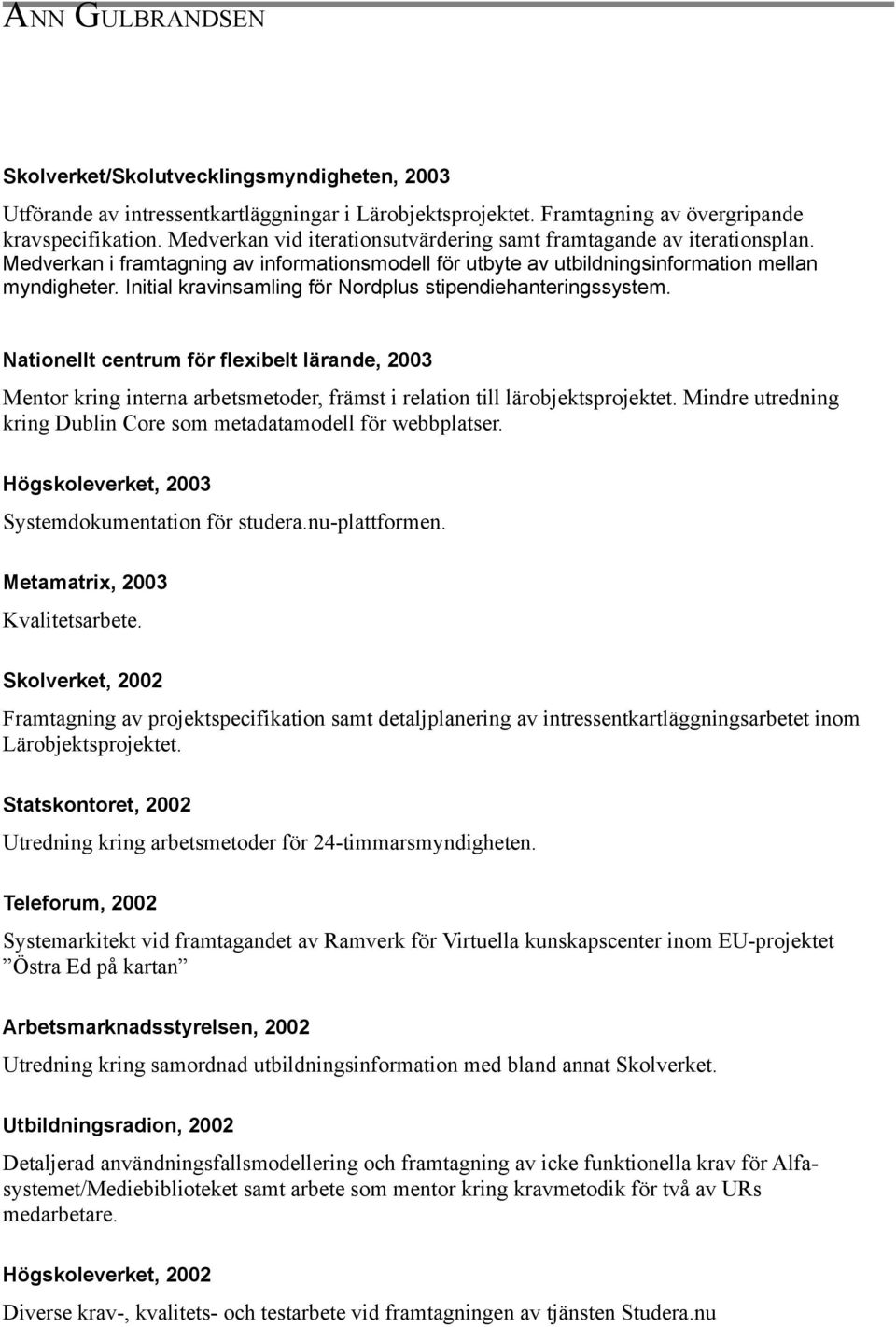 Initial kravinsamling för Nordplus stipendiehanteringssystem. Nationellt centrum för flexibelt lärande, 2003 Mentor kring interna arbetsmetoder, främst i relation till lärobjektsprojektet.