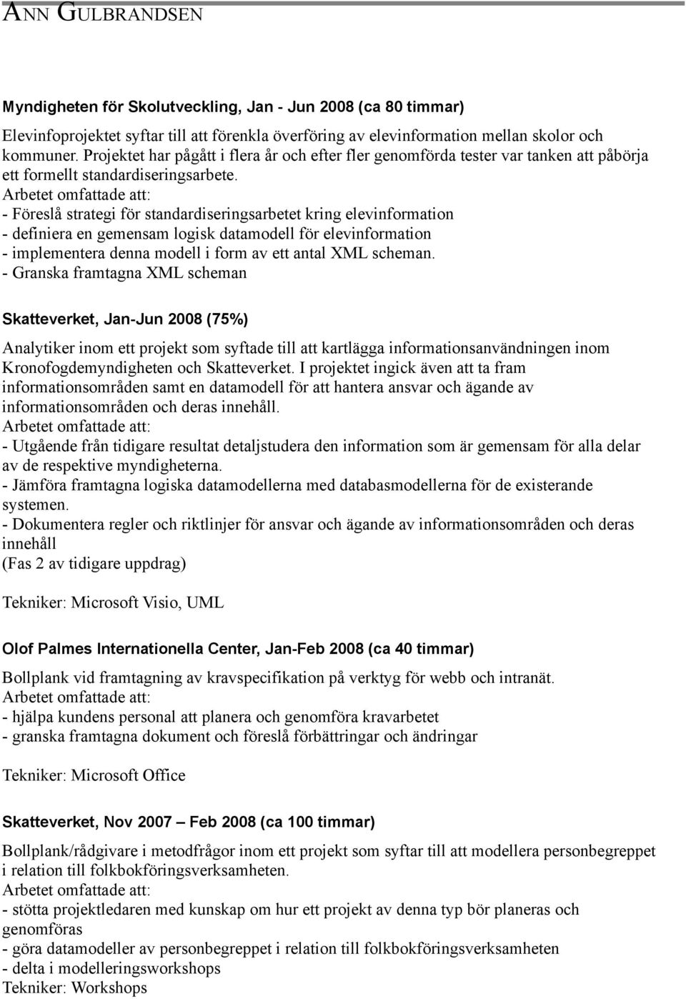 - Föreslå strategi för standardiseringsarbetet kring elevinformation - definiera en gemensam logisk datamodell för elevinformation - implementera denna modell i form av ett antal XML scheman.