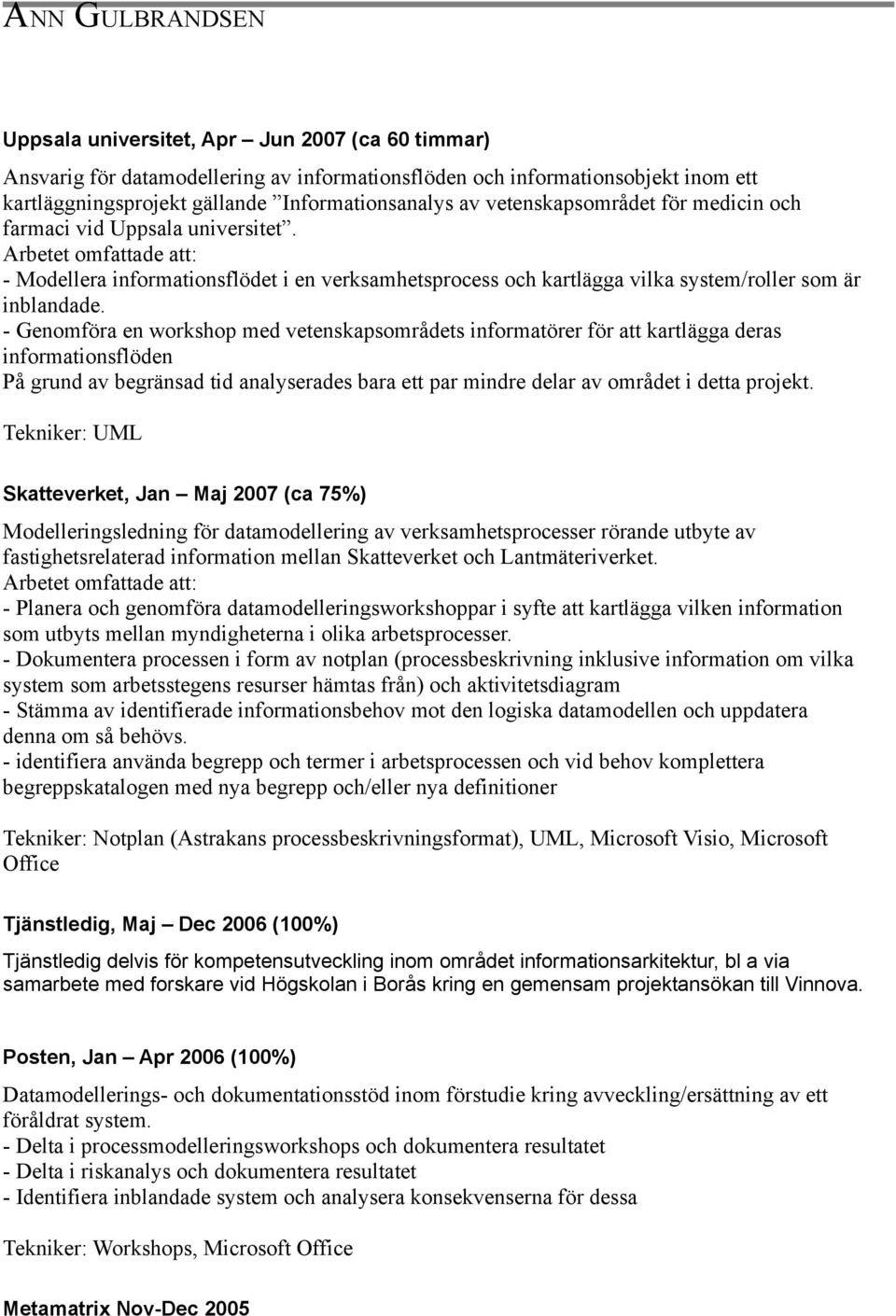 - Genomföra en workshop med vetenskapsområdets informatörer för att kartlägga deras informationsflöden På grund av begränsad tid analyserades bara ett par mindre delar av området i detta projekt.