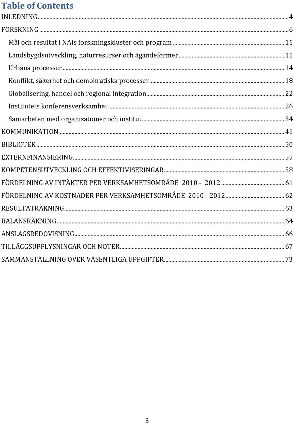 .. 34 KOMMUNIKATION... 41 BIBLIOTEK... 50 EXTERNFINANSIERING... 55 KOMPETENSUTVECKLING OCH EFFEKTIVISERINGAR... 58 FÖRDELNING AV INTÄKTER PER VERKSAMHETSOMRÅDE 2010-2012.