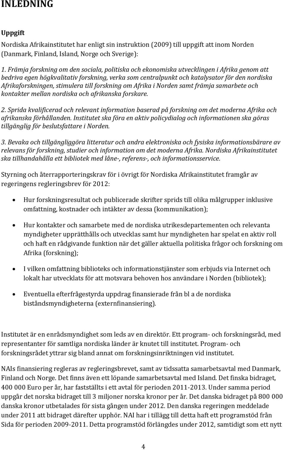 Afrikaforskningen, stimulera till forskning om Afrika i Norden samt främja samarbete och kontakter mellan nordiska och afrikanska forskare. 2.