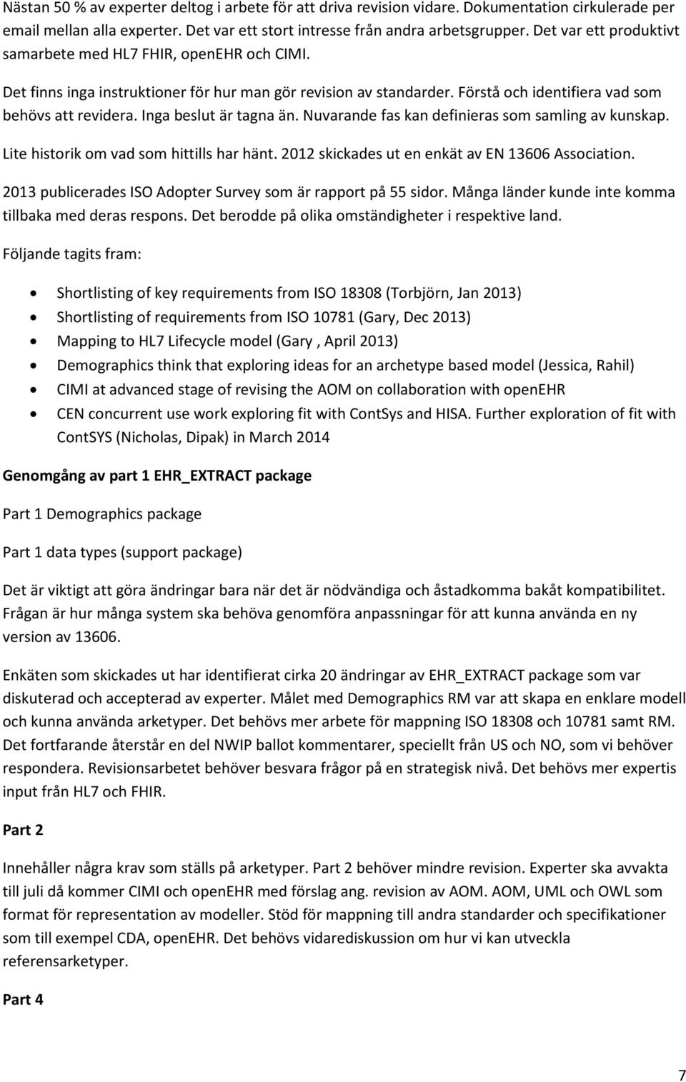 Inga beslut är tagna än. Nuvarande fas kan definieras som samling av kunskap. Lite historik om vad som hittills har hänt. 2012 skickades ut en enkät av EN 13606 Association.