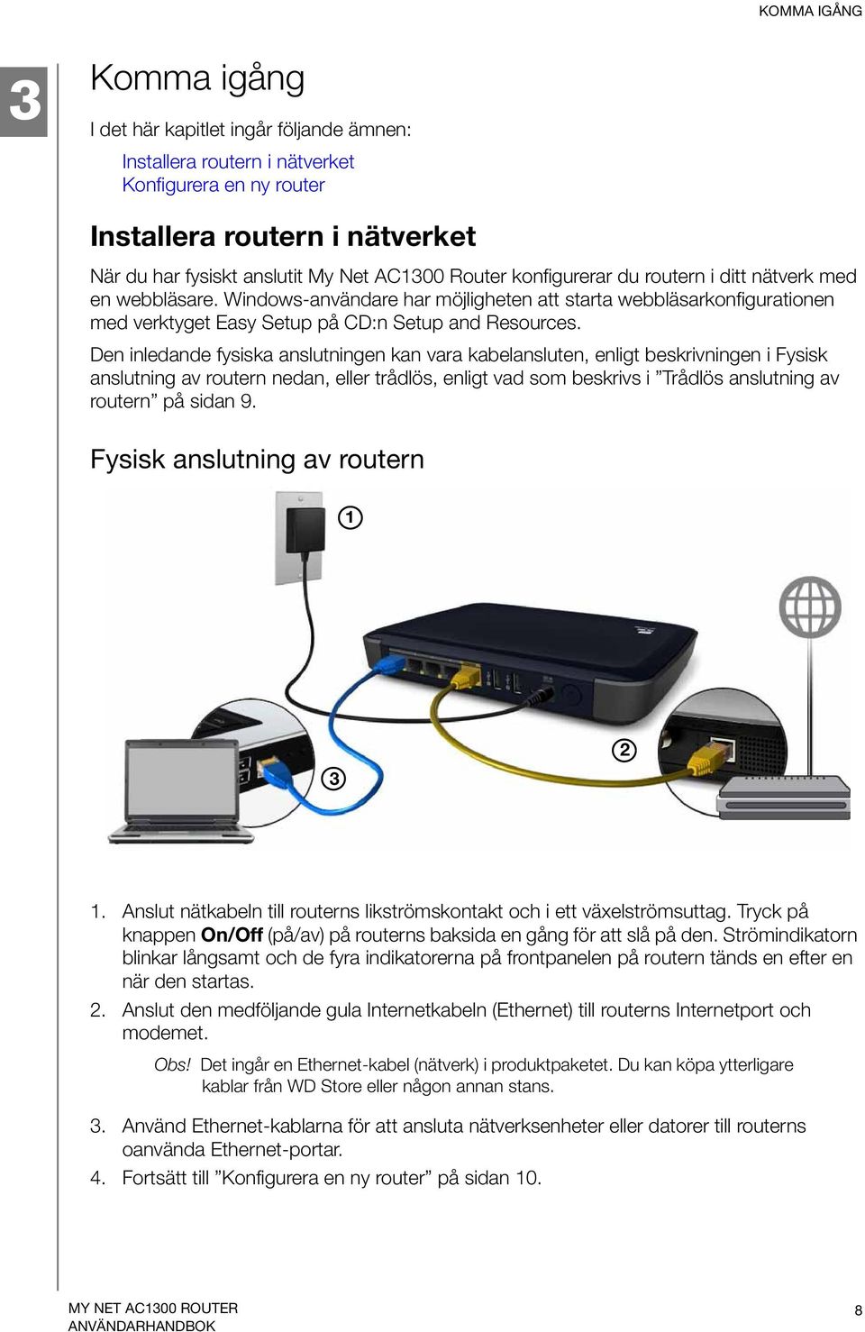 Den inledande fysiska anslutningen kan vara kabelansluten, enligt beskrivningen i Fysisk anslutning av routern nedan, eller trådlös, enligt vad som beskrivs i Trådlös anslutning av routern på sidan 9.