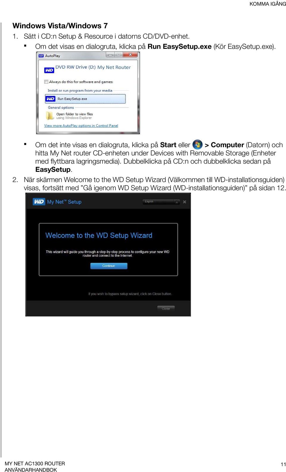 Om det inte visas en dialogruta, klicka på Start eller > Computer (Datorn) och hitta My Net router CD-enheten under Devices with Removable Storage