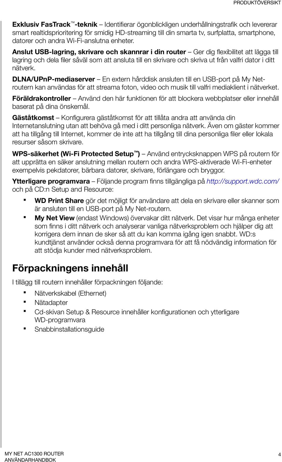 Anslut USB-lagring, skrivare och skannrar i din router Ger dig flexibilitet att lägga till lagring och dela filer såväl som att ansluta till en skrivare och skriva ut från valfri dator i ditt nätverk.