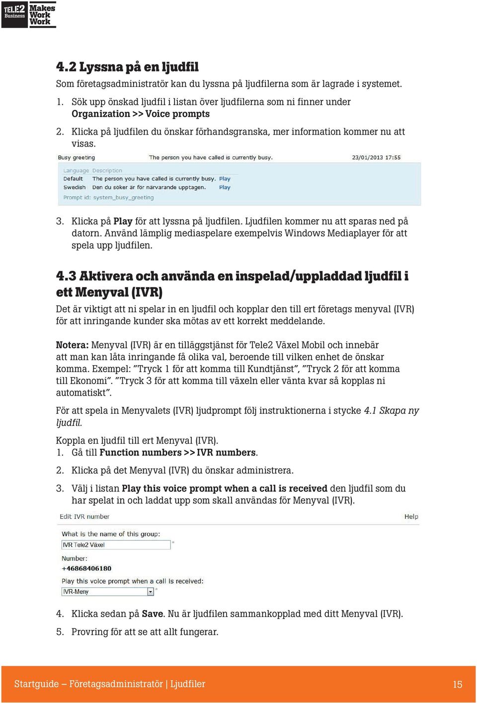 Klicka på Play för att lyssna på ljudfilen. Ljudfilen kommer nu att sparas ned på datorn. Använd lämplig mediaspelare exempelvis Windows Mediaplayer för att spela upp ljudfilen. 4.