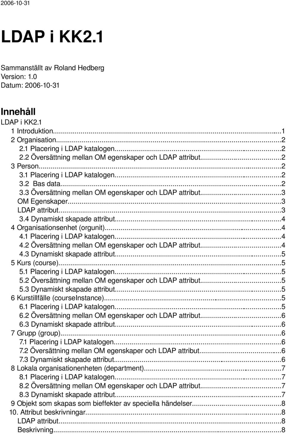 ..4 4 Organisationsenhet (orgunit)...4 4.1 Placering i LDAP katalogen...4 4.2 Översättning mellan OM egenskaper och...4 4.3 Dynamiskt skapade attribut...5 5 Kurs (course)...5 5.1 Placering i LDAP katalogen...5 5.2 Översättning mellan OM egenskaper och...5 5.3 Dynamiskt skapade attribut...5 6 Kurstillfälle (courseinstance).