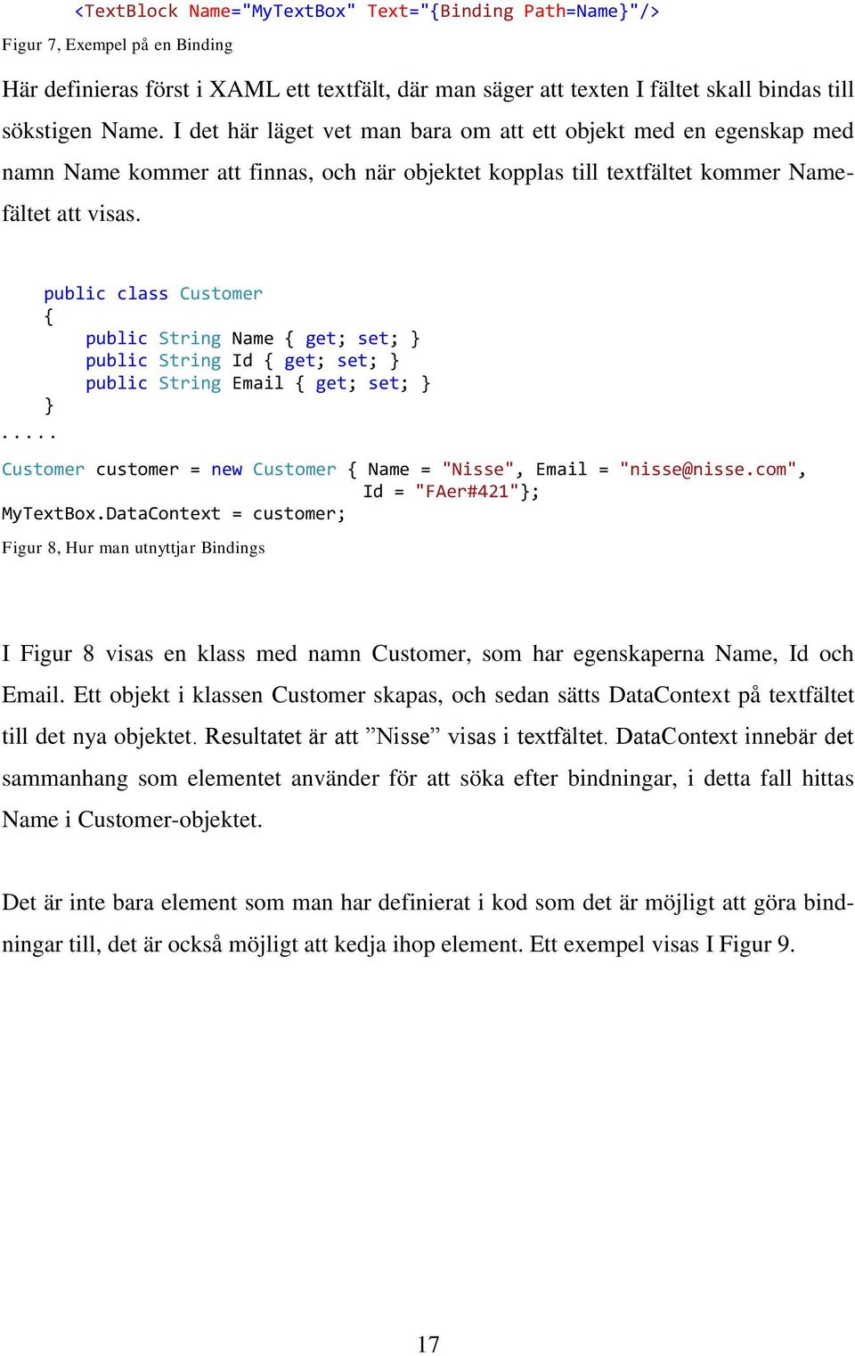 public class Customer public String Name get; set; public String Id get; set; public String Email get; set;..... Customer customer = new Customer Name = "Nisse", Email = "nisse@nisse.