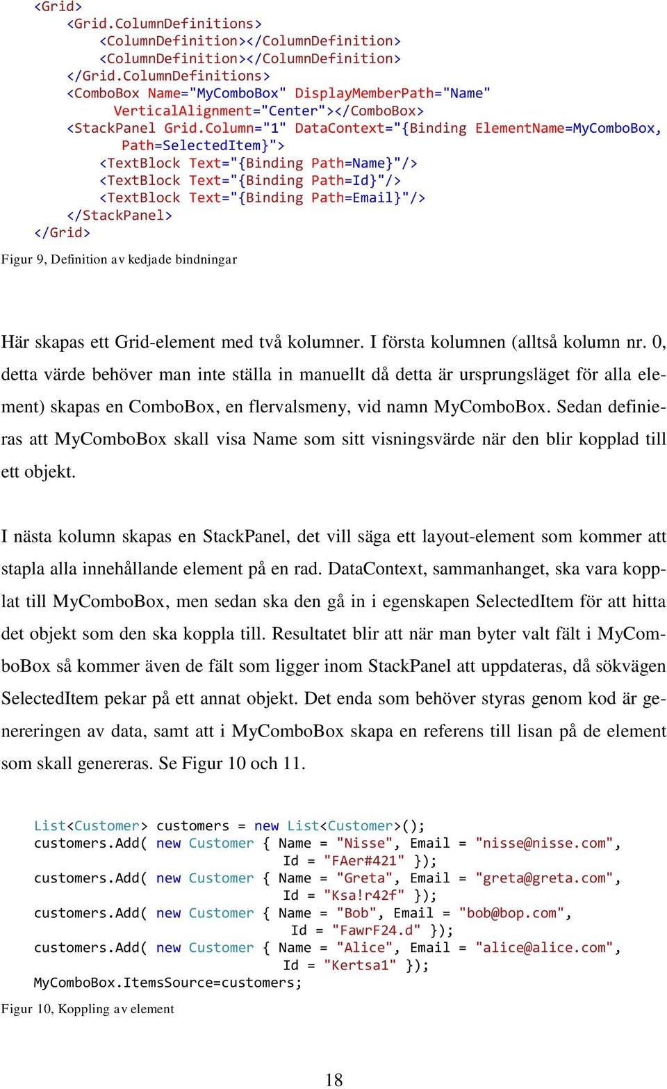 Column="1" DataContext="Binding ElementName=MyComboBox, Path=SelectedItem"> <TextBlock Text="Binding Path=Name"/> <TextBlock Text="Binding Path=Id"/> <TextBlock Text="Binding Path=Email"/>