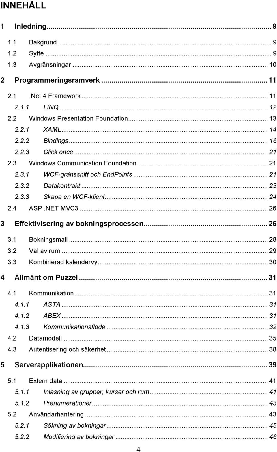 4 ASP.NET MVC3... 26 3 Effektivisering av bokningsprocessen... 26 3.1 Bokningsmall... 28 3.2 Val av rum... 29 3.3 Kombinerad kalendervy... 30 4 Allmänt om Puzzel... 31 4.1 Kommunikation... 31 4.1.1 ASTA.