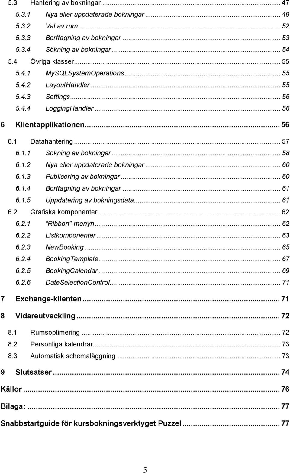 .. 60 6.1.3 Publicering av bokningar... 60 6.1.4 Borttagning av bokningar... 61 6.1.5 Uppdatering av bokningsdata... 61 6.2 Grafiska komponenter... 62 6.2.1 Ribbon -menyn... 62 6.2.2 Listkomponenter.