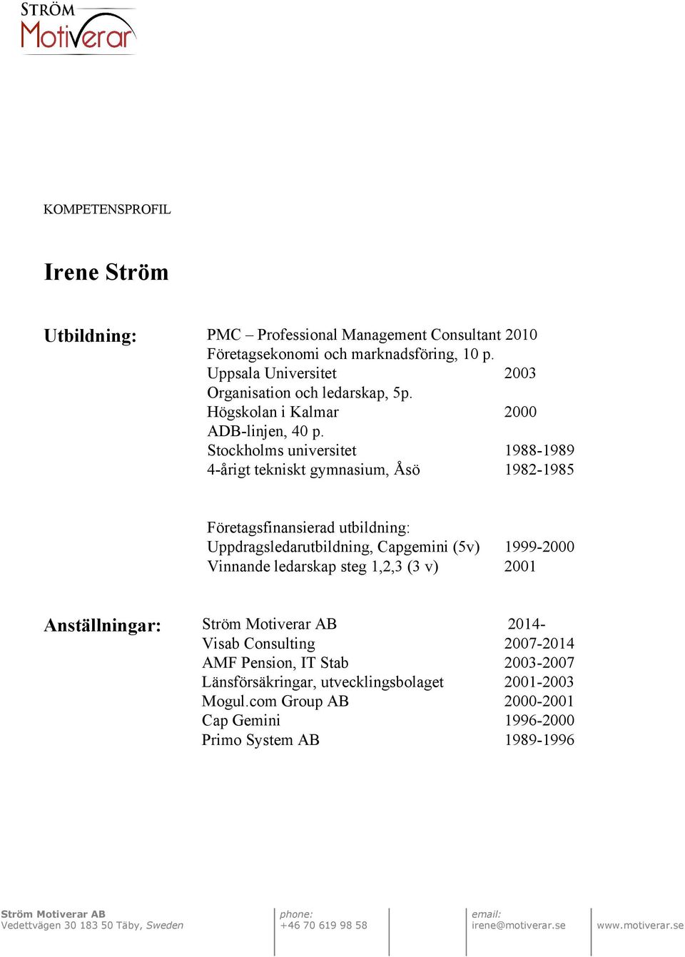 Stockholms universitet 1988 1989 4 årigt tekniskt gymnasium, Åsö 1982 1985 Företagsfinansierad utbildning: Uppdragsledarutbildning, Capgemini (5v) 1999