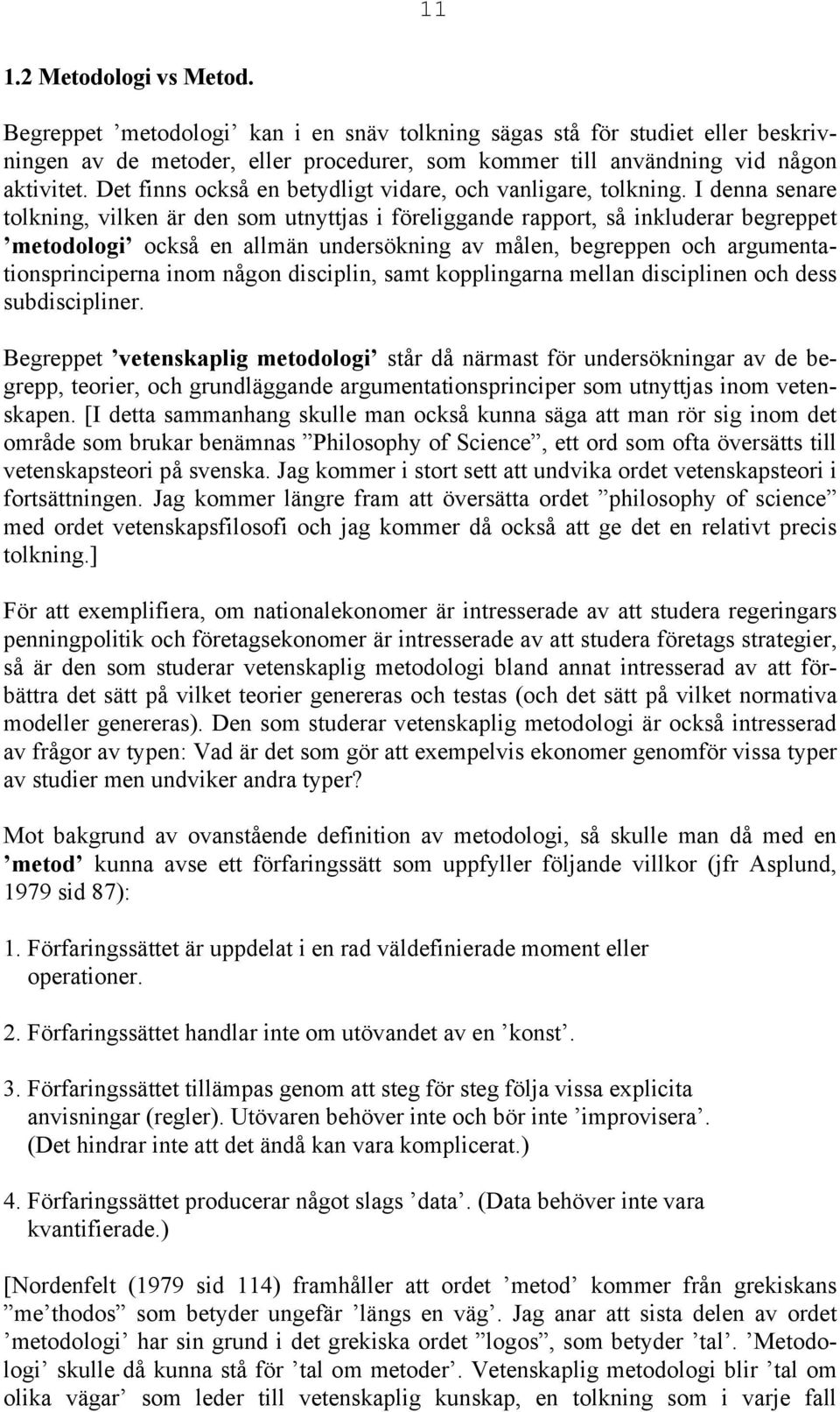 I denna senare tolkning, vilken är den som utnyttjas i föreliggande rapport, så inkluderar begreppet metodologi också en allmän undersökning av målen, begreppen och argumentationsprinciperna inom