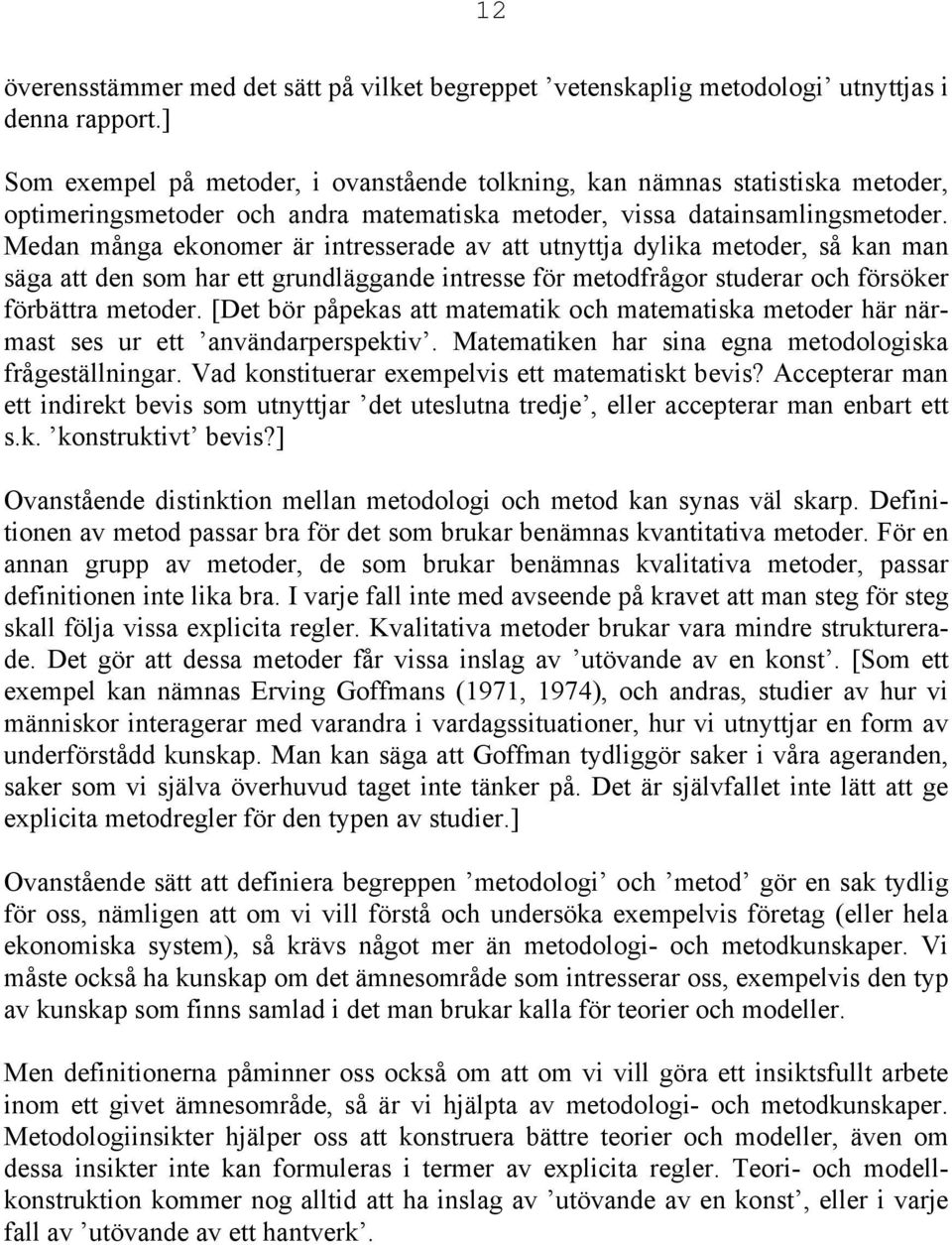 Medan många ekonomer är intresserade av att utnyttja dylika metoder, så kan man säga att den som har ett grundläggande intresse för metodfrågor studerar och försöker förbättra metoder.