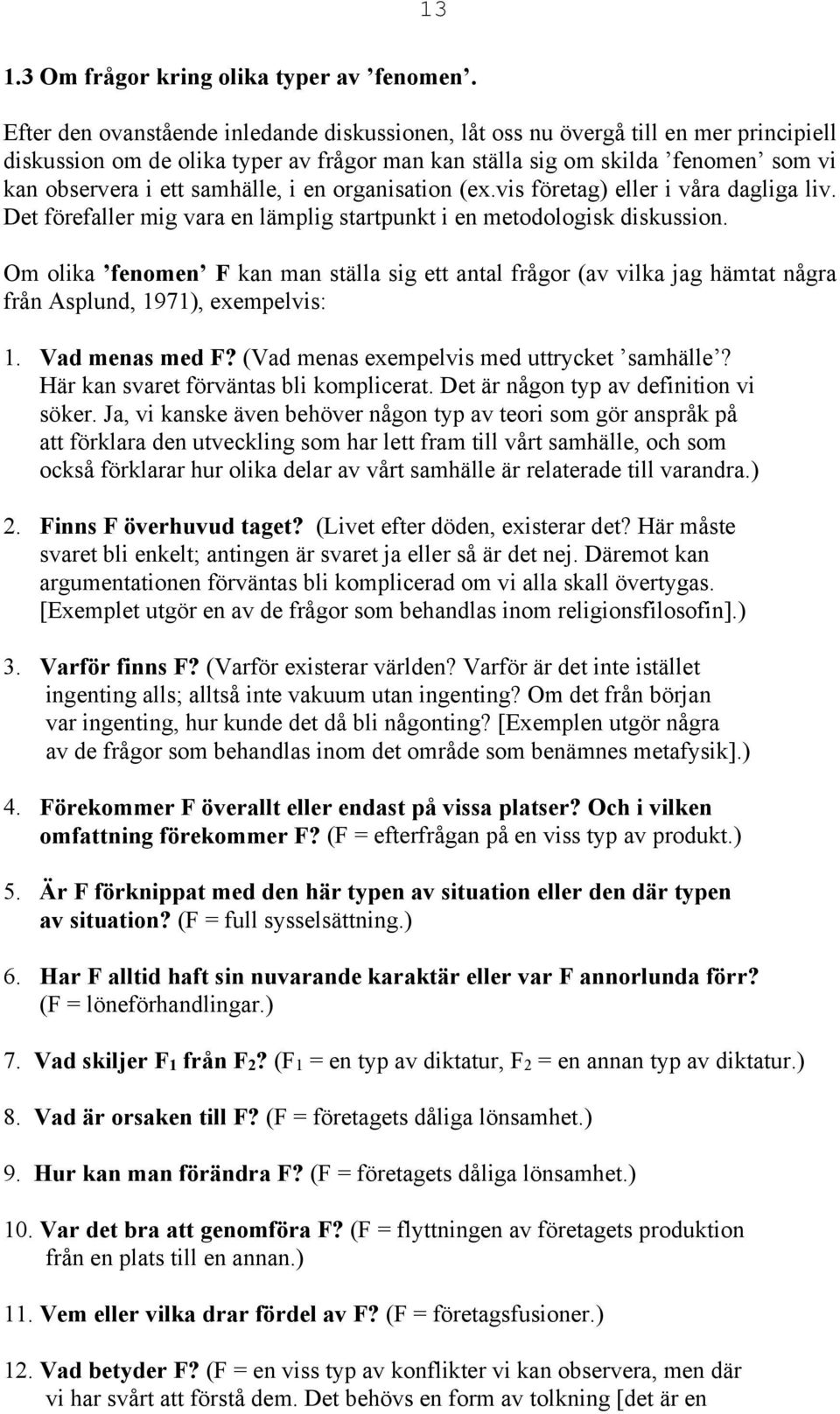 samhälle, i en organisation (ex.vis företag) eller i våra dagliga liv. Det förefaller mig vara en lämplig startpunkt i en metodologisk diskussion.