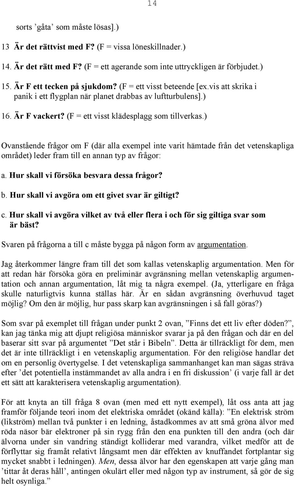 ) Ovanstående frågor om F (där alla exempel inte varit hämtade från det vetenskapliga området) leder fram till en annan typ av frågor: a. Hur skall vi försöka be