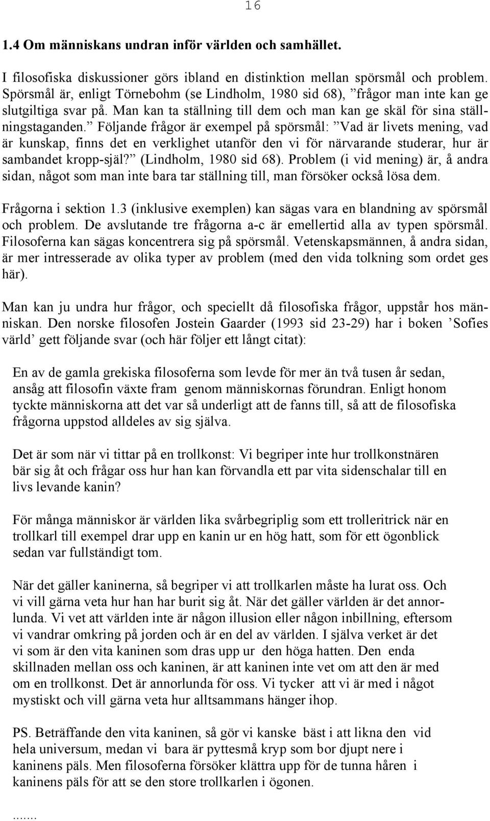 Följande frågor är exempel på spörsmål: Vad är livets mening, vad är kunskap, finns det en verklighet utanför den vi för närvarande studerar, hur är sambandet kropp-själ? (Lindholm, 1980 sid 68).