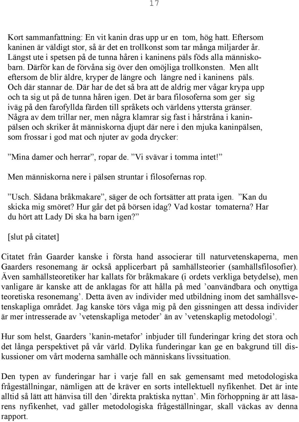 Men allt eftersom de blir äldre, kryper de längre och längre ned i kaninens päls. Och där stannar de. Där har de det så bra att de aldrig mer vågar krypa upp och ta sig ut på de tunna håren igen.