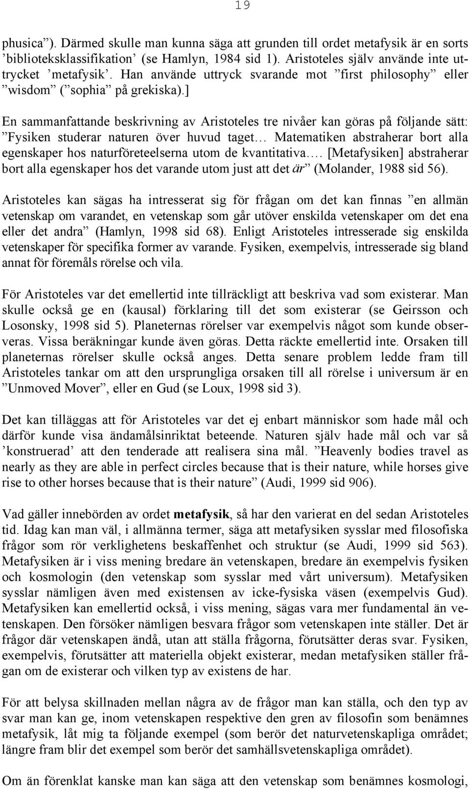 ] En sammanfattande beskrivning av Aristoteles tre nivåer kan göras på följande sätt: Fysiken studerar naturen över huvud taget Matematiken abstraherar bort alla egenskaper hos naturföreteelserna