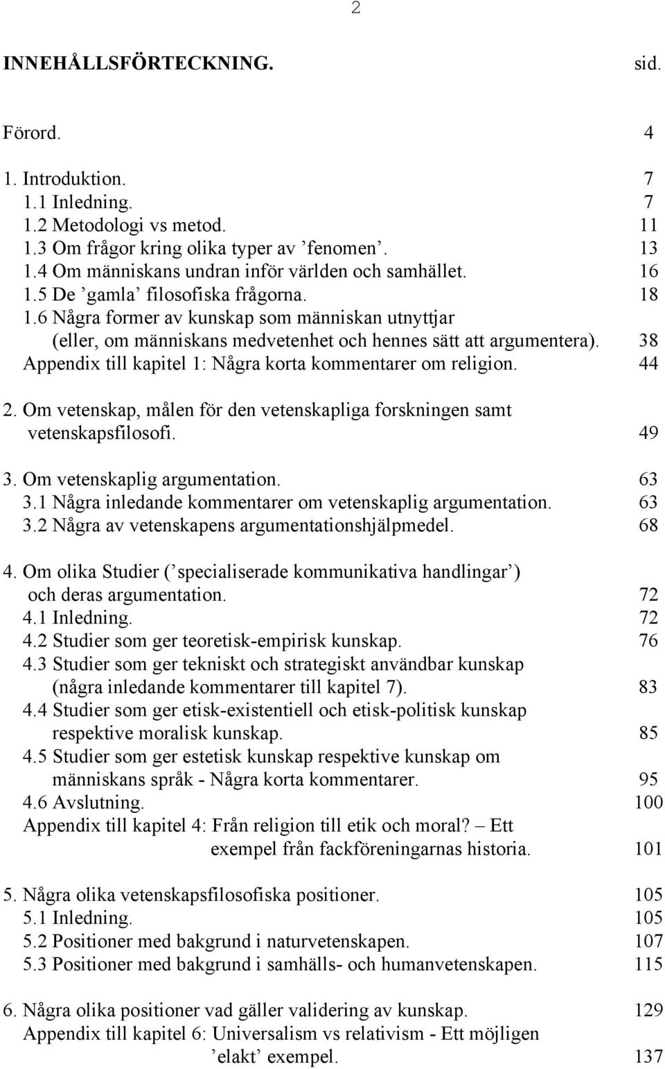 6 Några former av kunskap som människan utnyttjar (eller, om människans medvetenhet och hennes sätt att argumentera). 38 Appendix till kapitel 1: Några korta kommentarer om religion. 44 2.