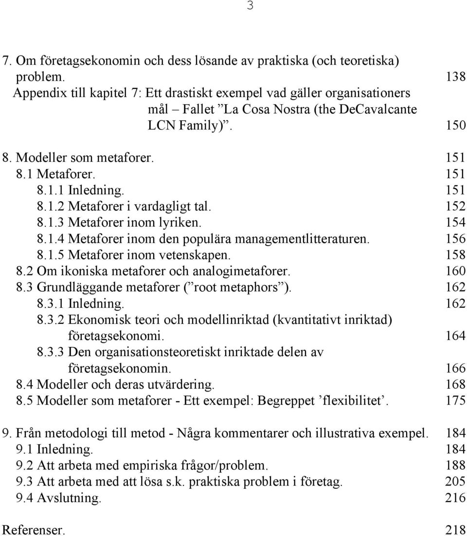 151 8.1.2 Metaforer i vardagligt tal. 152 8.1.3 Metaforer inom lyriken. 154 8.1.4 Metaforer inom den populära managementlitteraturen. 156 8.1.5 Metaforer inom vetenskapen. 158 8.