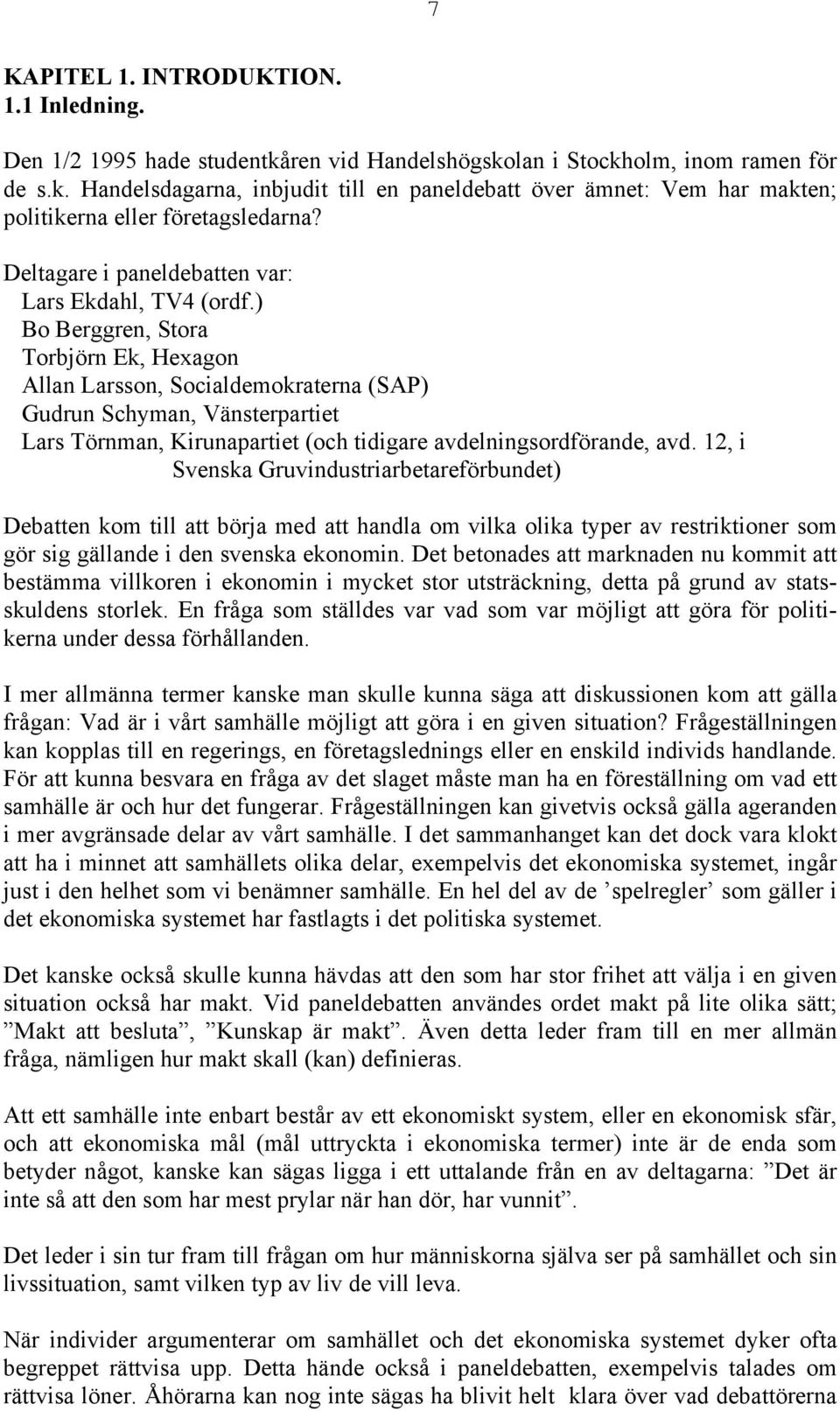 ) Bo Berggren, Stora Torbjörn Ek, Hexagon Allan Larsson, Socialdemokraterna (SAP) Gudrun Schyman, Vänsterpartiet Lars Törnman, Kirunapartiet (och tidigare avdelningsordförande, avd.