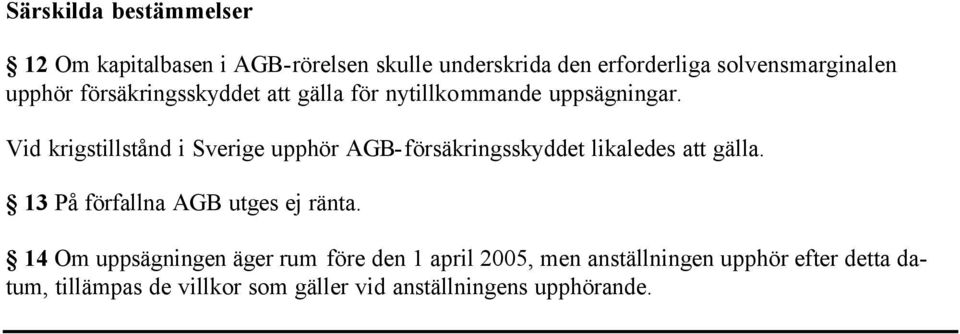Vid krigstillstånd i Sverige upphör AGB-försäkringsskyddet likaledes att gälla.