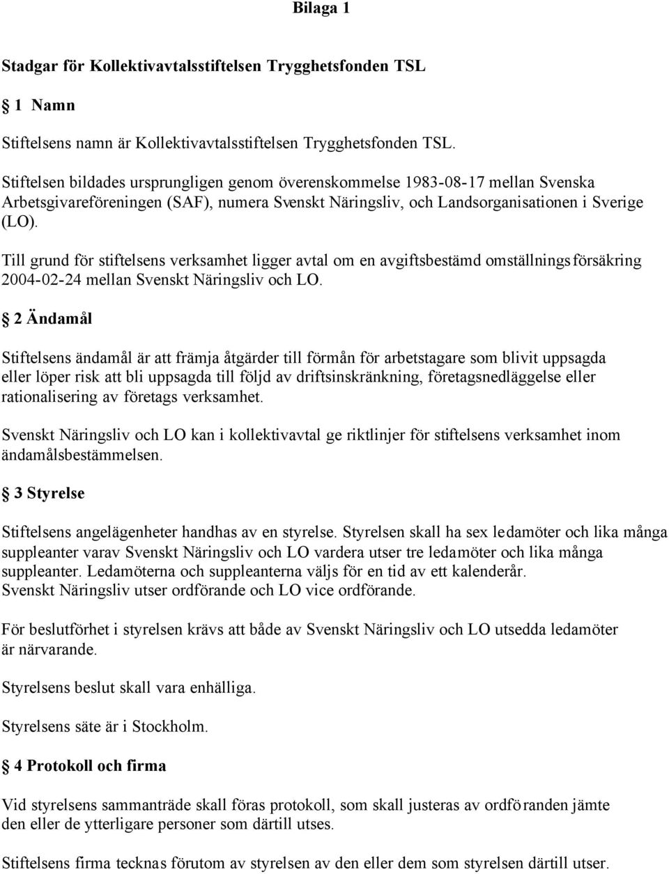 Till grund för stiftelsens verksamhet ligger avtal om en avgiftsbestämd omställningsförsäkring 2004-02-24 mellan Svenskt Näringsliv och LO.