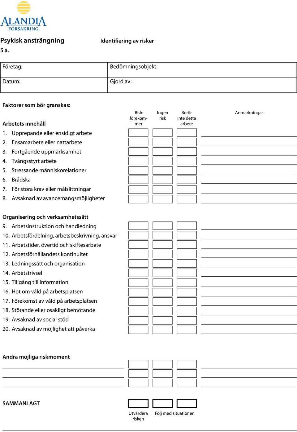 Upprepande eller ensidigt arbete 2. Ensamarbete eller nattarbete 3. Fortgående uppmärksamhet 4. Tvångsstyrt arbete 5. Stressande människorelationer 6. Brådska 7. För stora krav eller målsättningar 8.