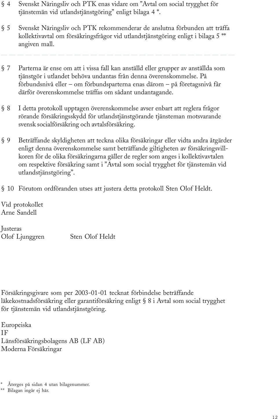 7 Parterna är ense om att i vissa fall kan anställd eller grupper av anställda som tjänstgör i utlandet behöva undantas från denna överenskommelse.