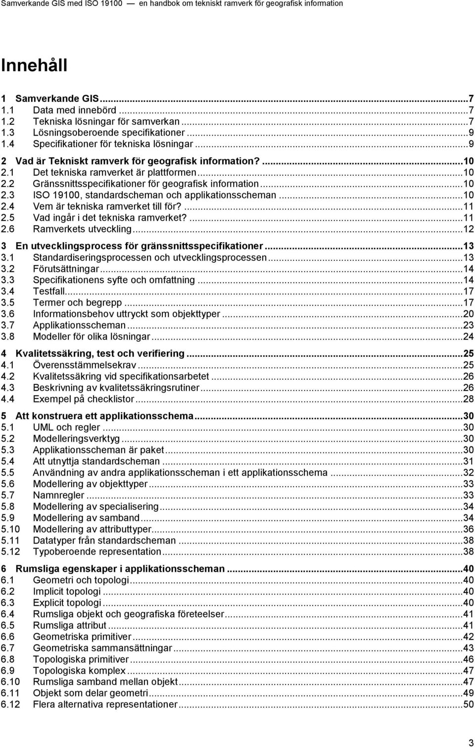 ..10 2.4 Vem är tekniska ramverket till för?...11 2.5 Vad ingår i det tekniska ramverket?...11 2.6 Ramverkets utveckling...12 3 En utvecklingsprocess för gränssnittsspecifikationer...13 3.