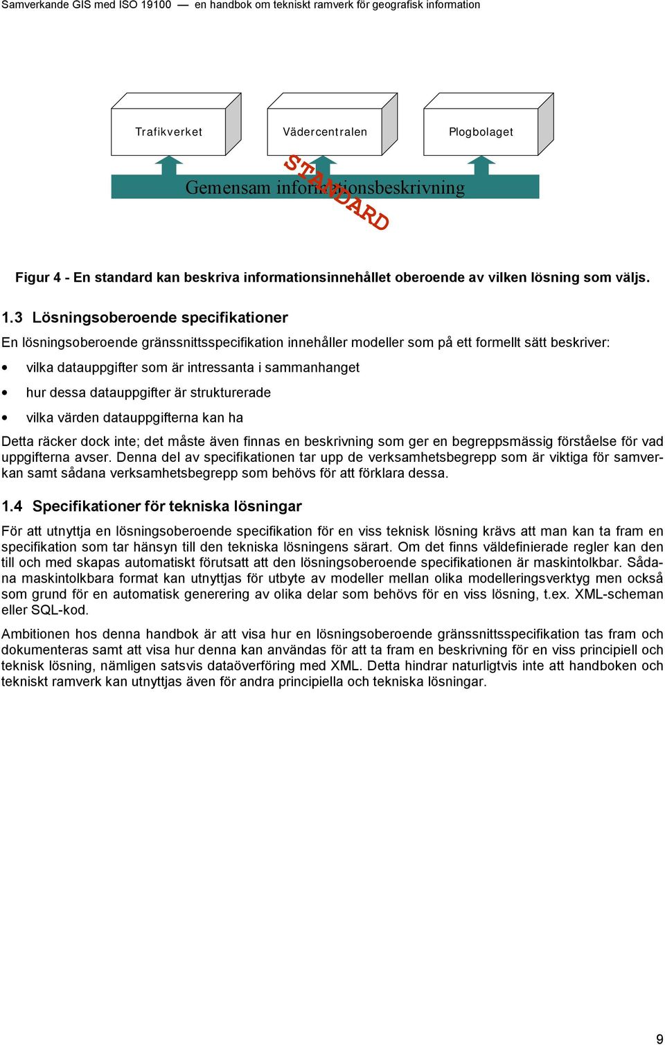 dessa datauppgifter är strukturerade vilka värden datauppgifterna kan ha Detta räcker dock inte; det måste även finnas en beskrivning som ger en begreppsmässig förståelse för vad uppgifterna avser.