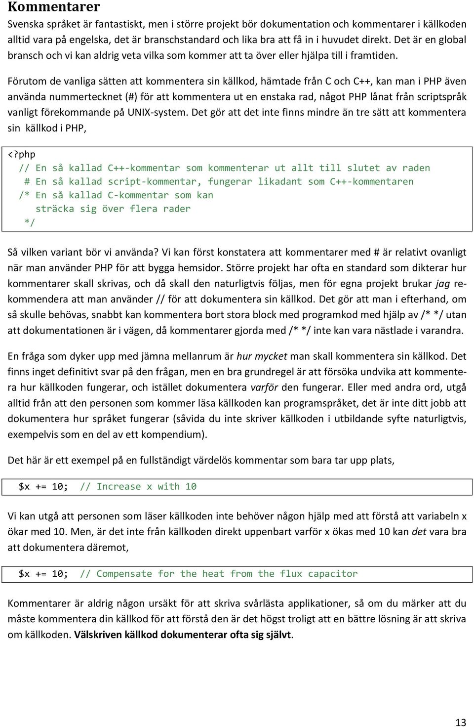 Förutom de vanliga sätten att kommentera sin källkod, hämtade från C och C++, kan man i PHP även använda nummertecknet (#) för att kommentera ut en enstaka rad, något PHP lånat från scriptspråk