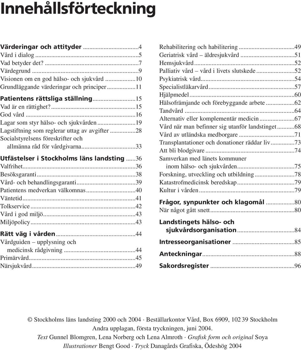 ..28 Socialstyrelsens föreskrifter och allmänna råd för vårdgivarna...33 Utfästelser i Stockholms läns landsting...36 Valfrihet...36 Besöksgaranti...38 Vård- och behandlingsgaranti.