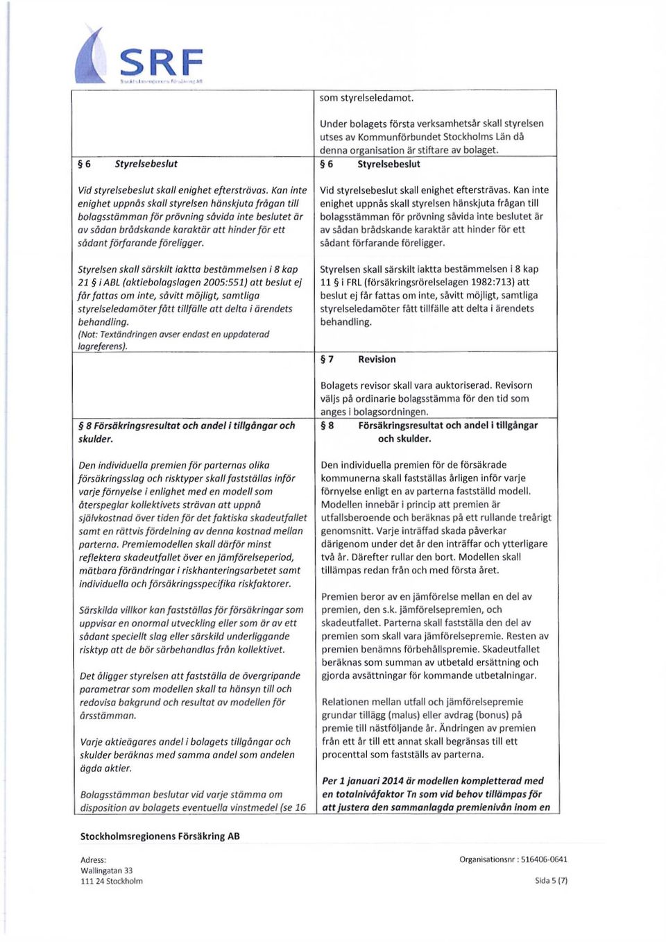 Styrelsen skall särskilt iaktta bestämmelsen i 8 kap 21 i ABL (aktiebolagslagen 2005:551) att beslut ej författas om inte, såvitt möjligt, samtliga styrelseledamöter fått tillfälle att delta i