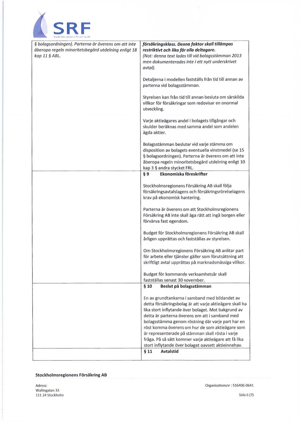 Detaljerna i modellen fastställs från tid till annan av parterna vid bolagsstämman. Styrelsen kan från tid till annan besluta om särskilda villkor för försäkringar som redovisar en onormal utveckling.