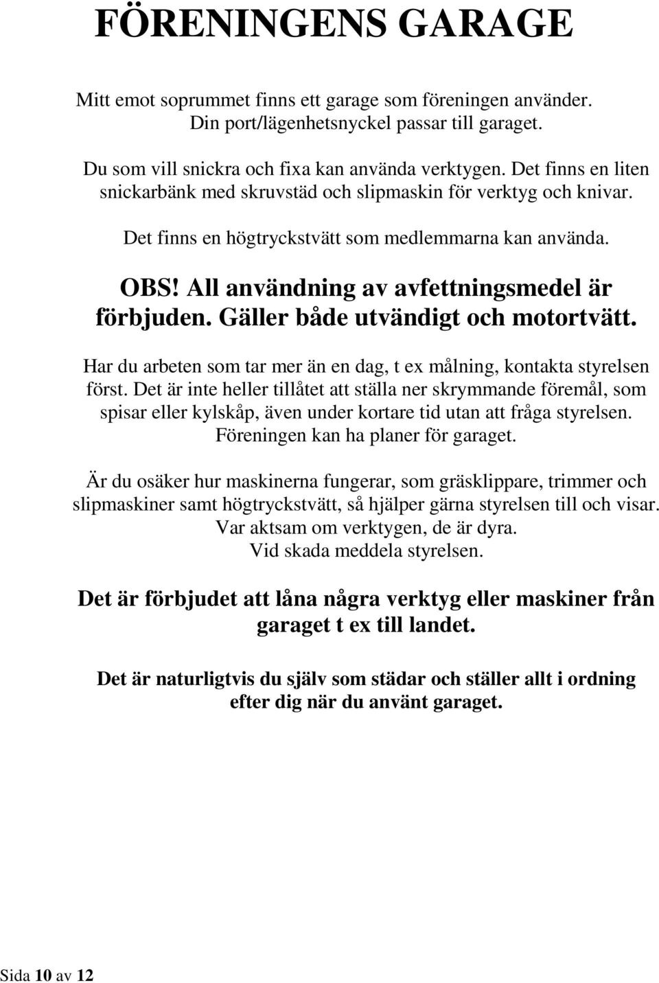 Gäller både utvändigt och motortvätt. Har du arbeten som tar mer än en dag, t ex målning, kontakta styrelsen först.