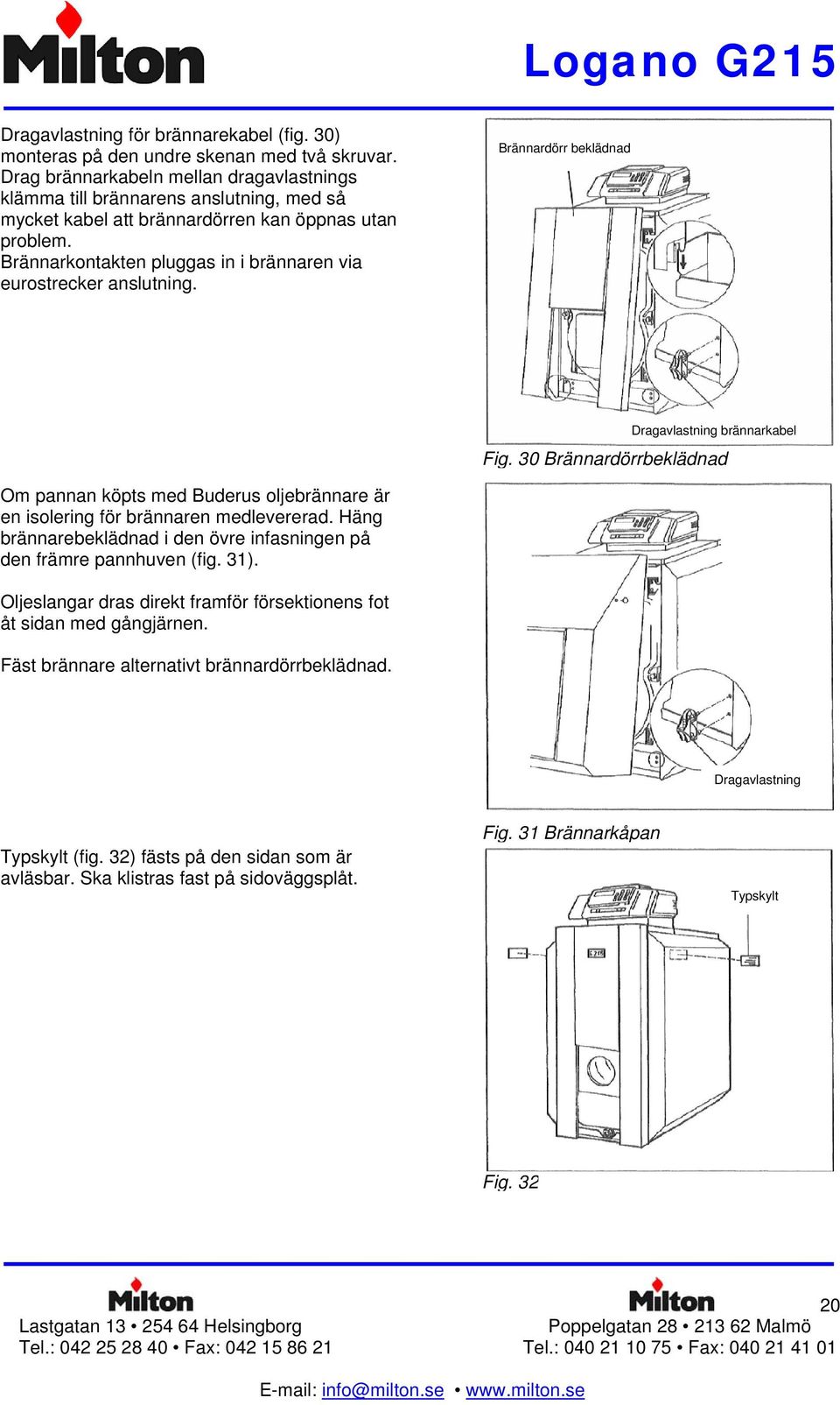 Brännarkontakten pluggas in i brännaren via eurostrecker anslutning. Brännardörr beklädnad Dragavlastning brännarkabel Fig.