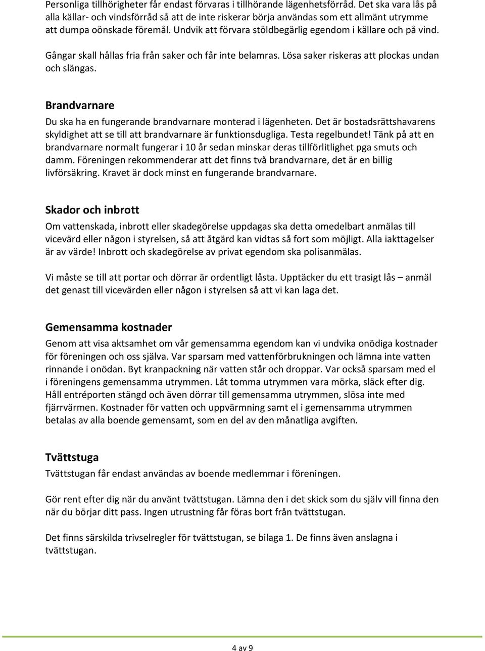 Undvik att förvara stöldbegärlig egendom i källare och på vind. Gångar skall hållas fria från saker och får inte belamras. Lösa saker riskeras att plockas undan och slängas.