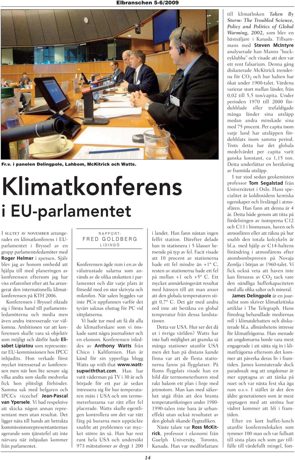 Själv blev jag av honom ombedd att hjälpa till med planeringen av konferensen eftersom jag har viss erfarenhet efter att ha arrangerat den internationella klimatkonferensen på KTH 2006.