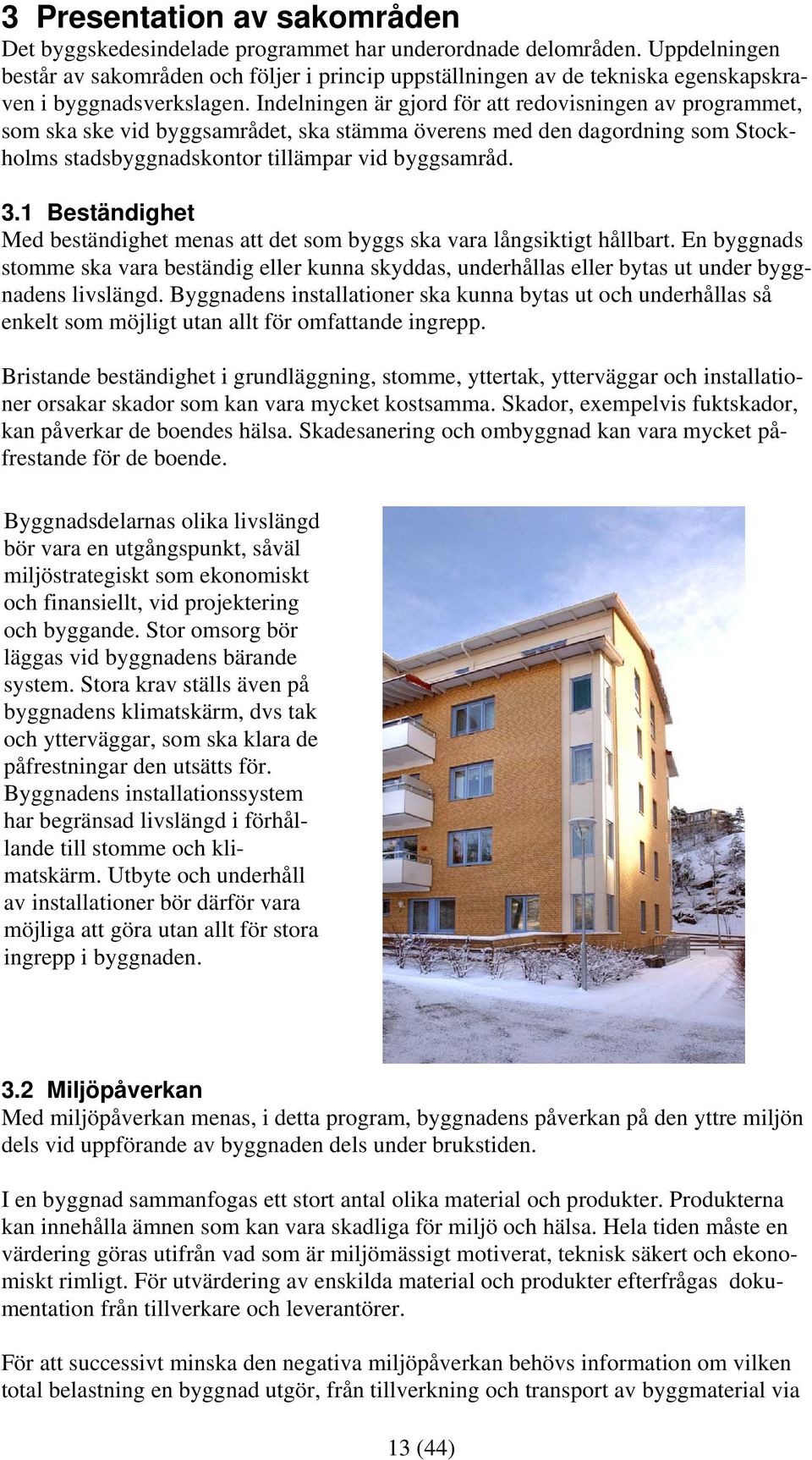 Indelningen är gjord för att redovisningen av programmet, som ska ske vid byggsamrådet, ska stämma överens med den dagordning som Stockholms stadsbyggnadskontor tillämpar vid byggsamråd. 3.